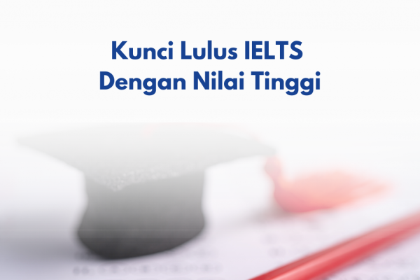 Kunci Lulus IELTS Dengan Nilai Tinggi