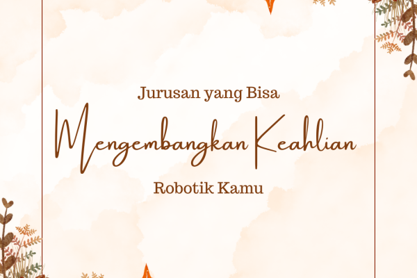 Jurusan yang Bisa Mengembangkan Keahlian Robotik Kamu